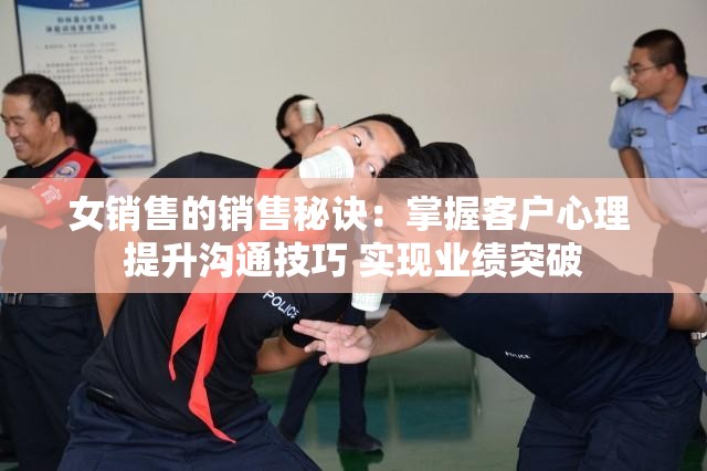 女銷售的銷售秘訣：掌握客戶心理 提升溝通技巧 實(shí)現(xiàn)業(yè)績(jī)突破