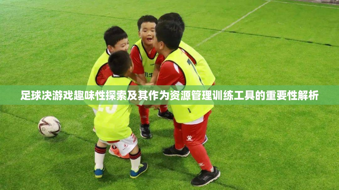 足球決游戲趣味性探索及其作為資源管理訓練工具的重要性解析