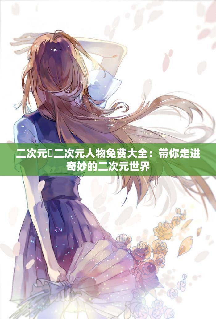 二次元埇二次元人物免費(fèi)大全：帶你走進(jìn)奇妙的二次元世界