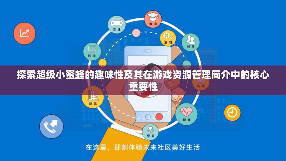 探索超級(jí)小蜜蜂的趣味性及其在游戲資源管理簡(jiǎn)介中的核心重要性