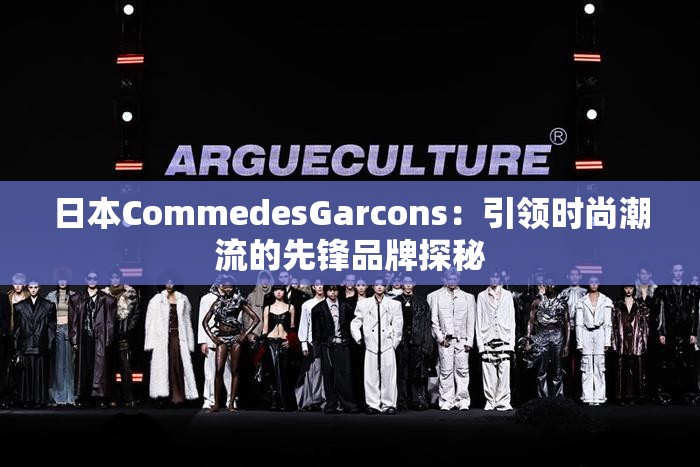 日本CommedesGarcons：引領(lǐng)時(shí)尚潮流的先鋒品牌探秘