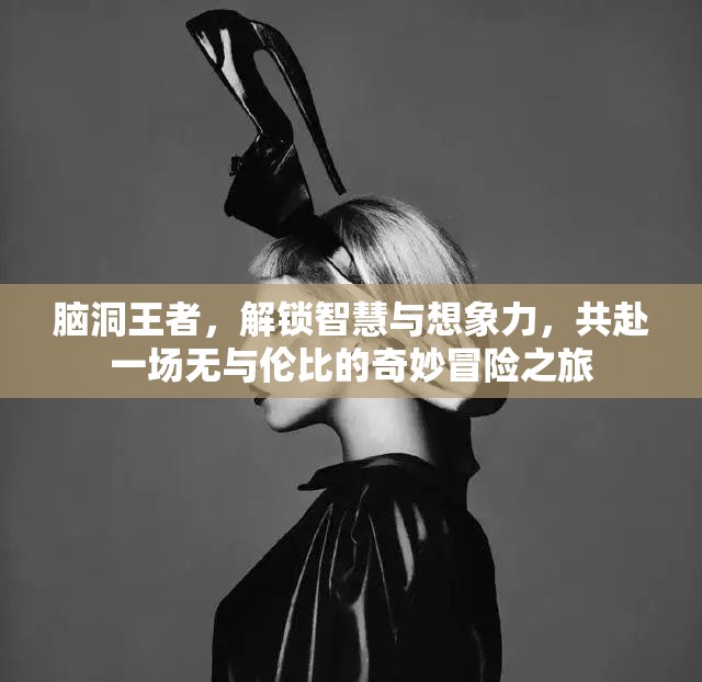 腦洞王者，解鎖智慧與想象力，共赴一場無與倫比的奇妙冒險(xiǎn)之旅