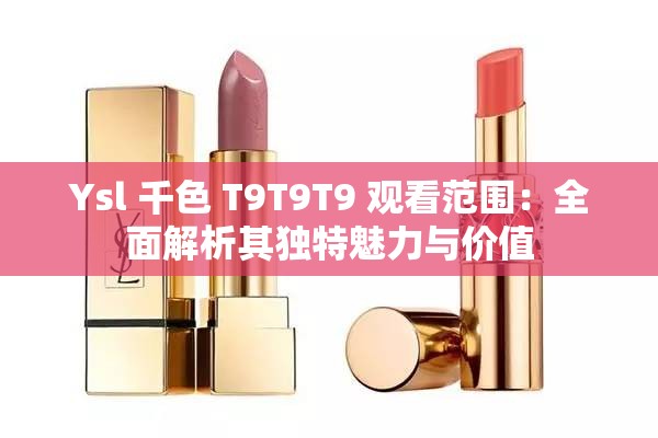 Ysl 千色 T9T9T9 觀看范圍：全面解析其獨(dú)特魅力與價(jià)值