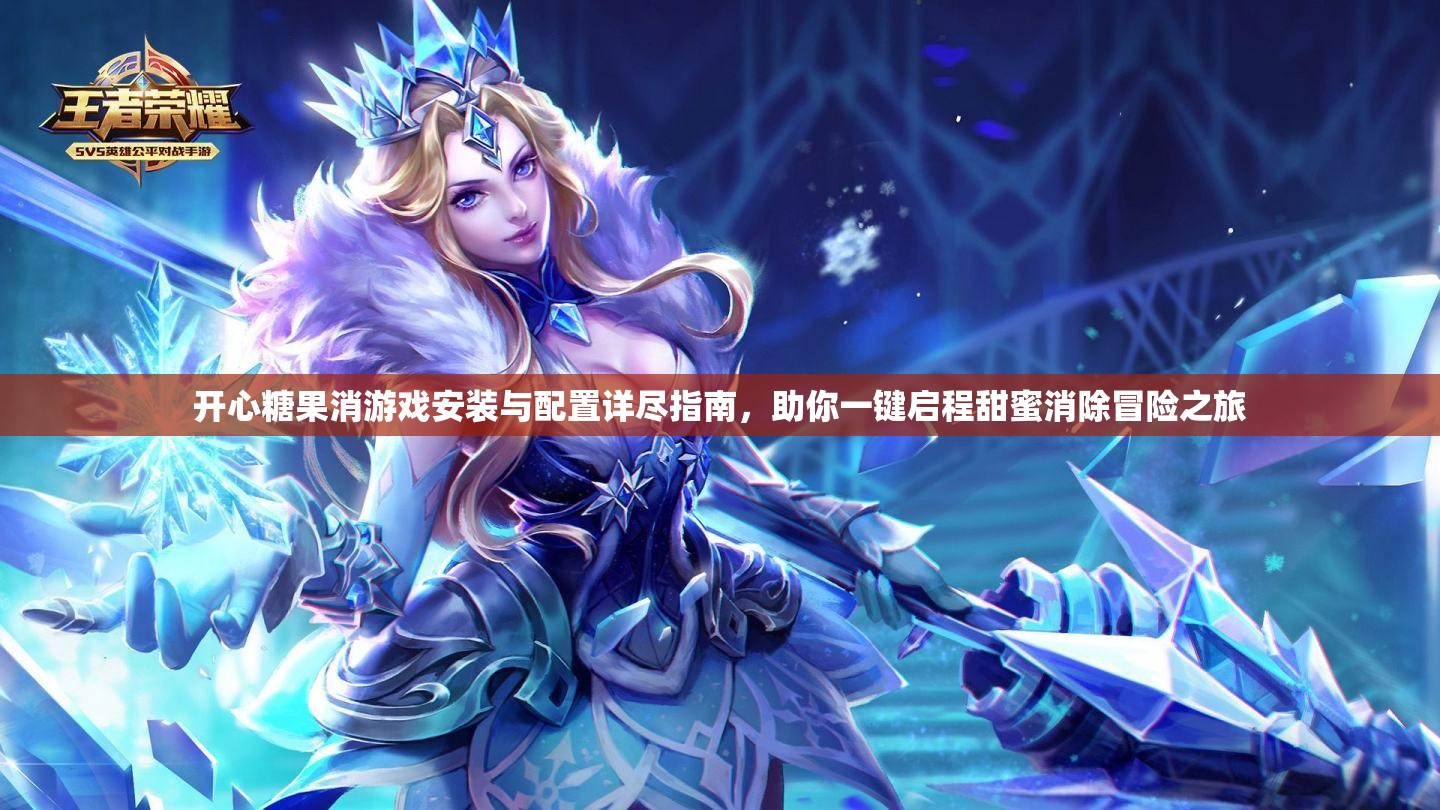 開心糖果消游戲安裝與配置詳盡指南，助你一鍵啟程甜蜜消除冒險(xiǎn)之旅