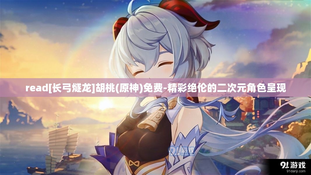 read[長弓燧龍]胡桃(原神)免費(fèi)-精彩絕倫的二次元角色呈現(xiàn)