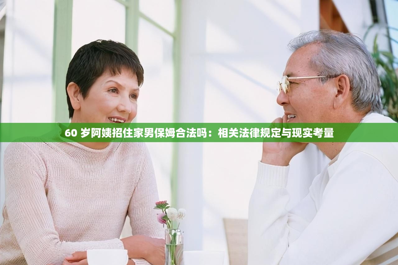60 歲阿姨招住家男保姆合法嗎：相關法律規(guī)定與現(xiàn)實考量
