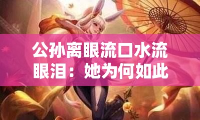 公孫離眼流口水流眼淚：她為何如此失態(tài)令人好奇