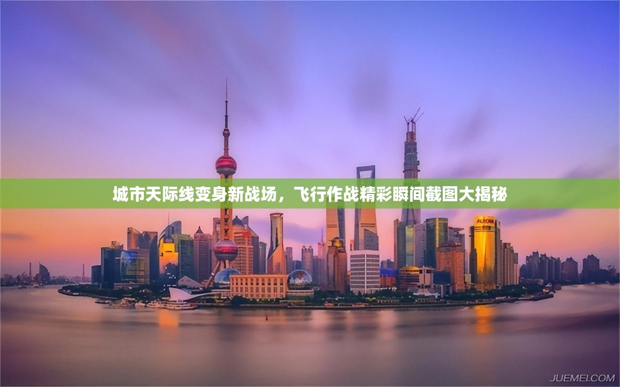 城市天際線變身新戰(zhàn)場，飛行作戰(zhàn)精彩瞬間截圖大揭秘