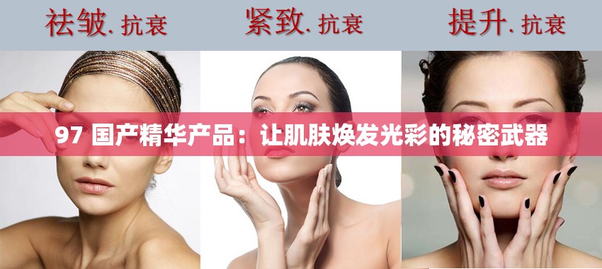 97 國(guó)產(chǎn)精華產(chǎn)品：讓肌膚煥發(fā)光彩的秘密武器