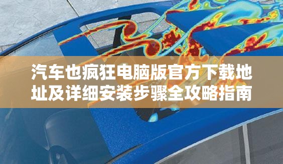 汽車也瘋狂電腦版官方下載地址及詳細(xì)安裝步驟全攻略指南