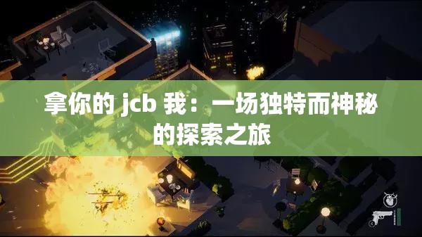 拿你的 jcb 我：一場(chǎng)獨(dú)特而神秘的探索之旅