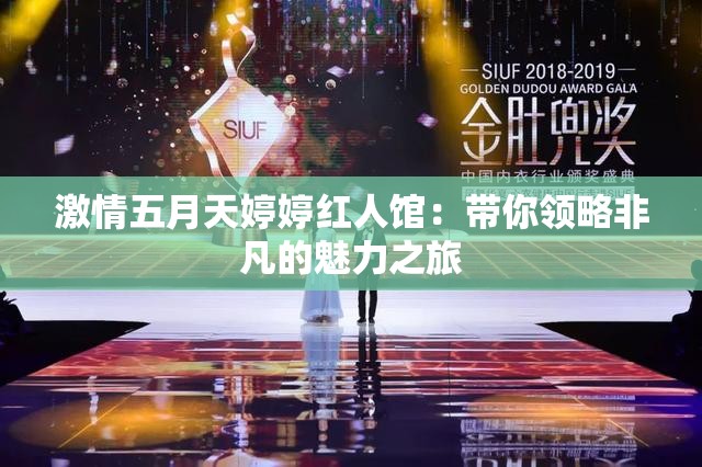 激情五月天婷婷紅人館：帶你領(lǐng)略非凡的魅力之旅
