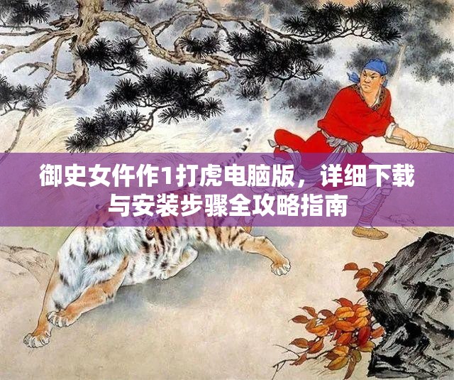 御史女仵作1打虎電腦版，詳細(xì)下載與安裝步驟全攻略指南