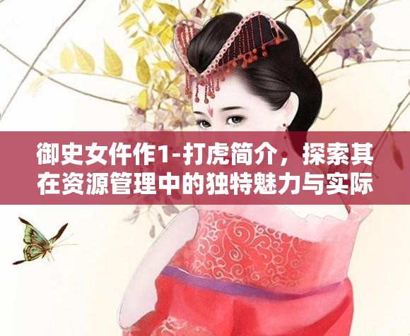 御史女仵作1-打虎簡介，探索其在資源管理中的獨特魅力與實際應(yīng)用價值
