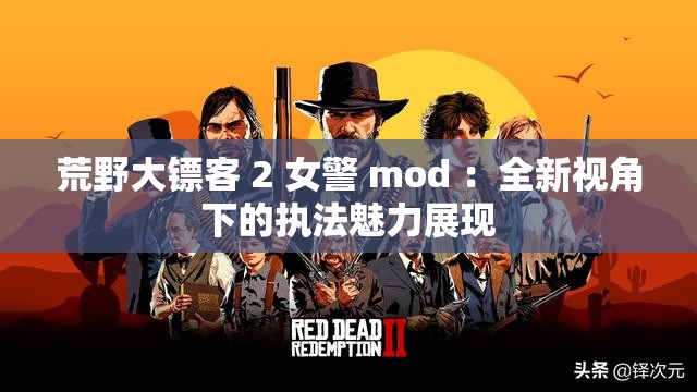 荒野大鏢客 2 女警 mod ：全新視角下的執(zhí)法魅力展現(xiàn)