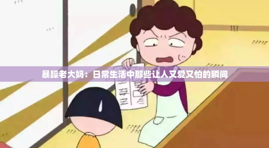 暴躁老大媽：日常生活中那些讓人又愛(ài)又怕的瞬間