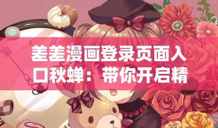 差差漫畫登錄頁(yè)面入口秋蟬：帶你開(kāi)啟精彩漫畫之旅