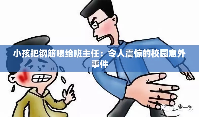 小孩把鋼筋喂給班主任：令人震驚的校園意外事件