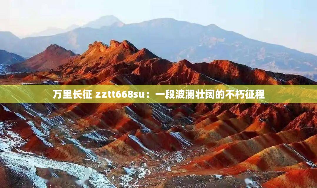 萬里長征 zztt668su：一段波瀾壯闊的不朽征程