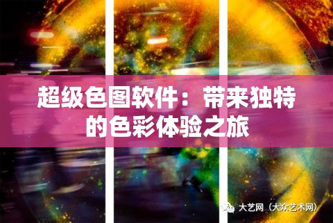 超級(jí)色圖軟件：帶來(lái)獨(dú)特的色彩體驗(yàn)之旅