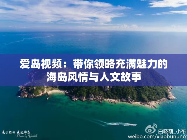 愛(ài)島視頻：帶你領(lǐng)略充滿魅力的海島風(fēng)情與人文故事