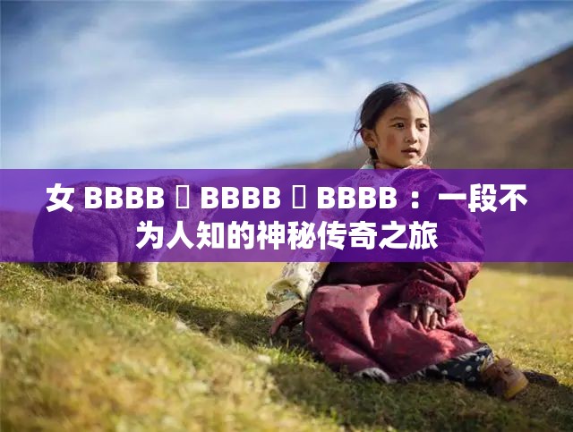 女 BBBB 槡 BBBB 槡 BBBB ：一段不為人知的神秘傳奇之旅