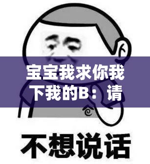 寶寶我求你我下我的B：請認真傾聽我的內(nèi)心訴求