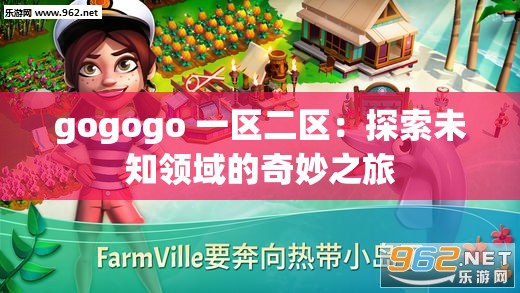 gogogo 一區(qū)二區(qū)：探索未知領(lǐng)域的奇妙之旅