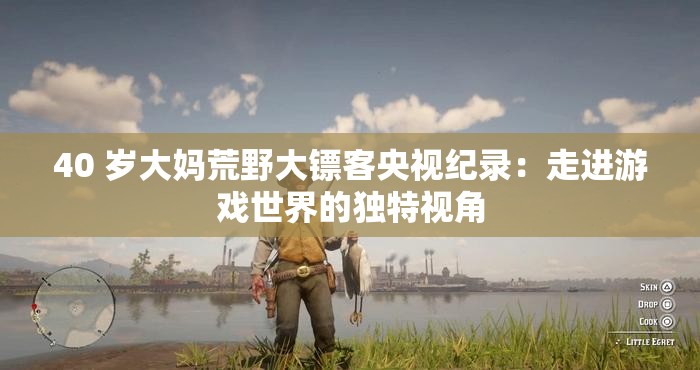 40 歲大媽荒野大鏢客央視紀(jì)錄：走進游戲世界的獨特視角