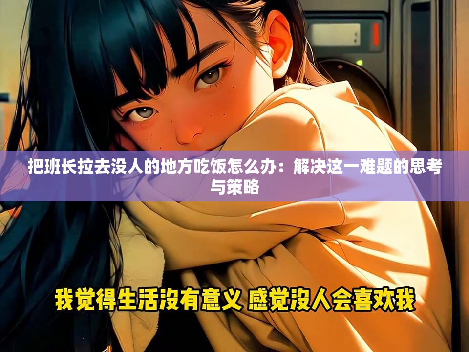 把班長拉去沒人的地方吃飯怎么辦：解決這一難題的思考與策略