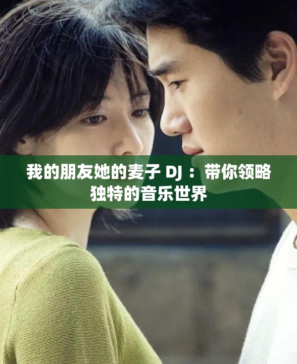 我的朋友她的麥子 DJ ：帶你領(lǐng)略獨(dú)特的音樂世界