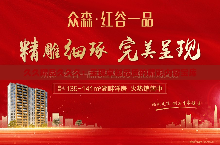 久久精品久久久：呈現(xiàn)卓越品質(zhì)的精彩內(nèi)容寶庫