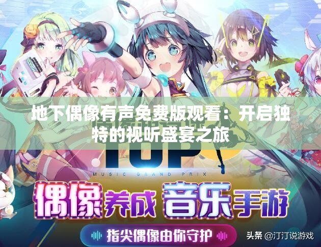 地下偶像有聲免費(fèi)版觀看：開啟獨(dú)特的視聽盛宴之旅