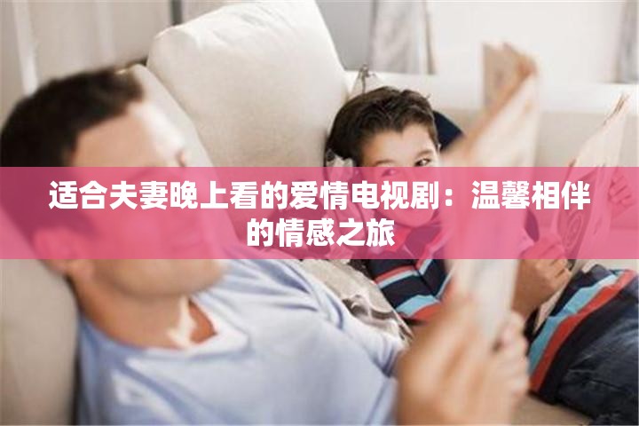 適合夫妻晚上看的愛情電視?。簻剀跋喟榈那楦兄? title=
