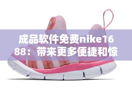成品軟件免費nike1688：帶來更多便捷和驚喜