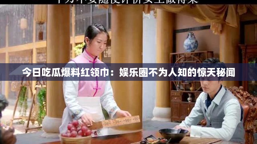 今日吃瓜爆料紅領巾：娛樂圈不為人知的驚天秘聞