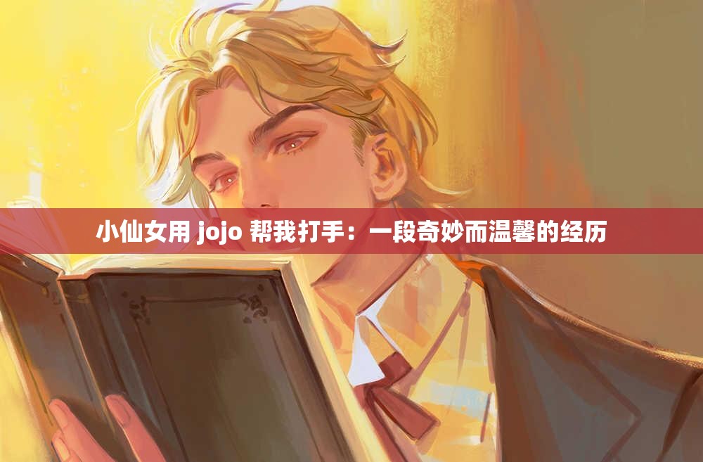 小仙女用 jojo 幫我打手：一段奇妙而溫馨的經歷