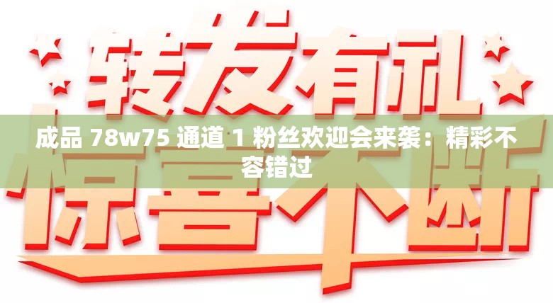 成品 78w75 通道 1 粉絲歡迎會(huì)來(lái)襲：精彩不容錯(cuò)過(guò)