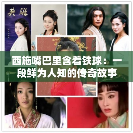 西施嘴巴里含著鐵球：一段鮮為人知的傳奇故事