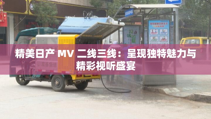 精美日產(chǎn) MV 二線三線：呈現(xiàn)獨(dú)特魅力與精彩視聽盛宴