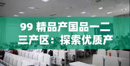 99 精品產(chǎn)國(guó)品一二三產(chǎn)區(qū)：探索優(yōu)質(zhì)產(chǎn)品的多元產(chǎn)地奧秘