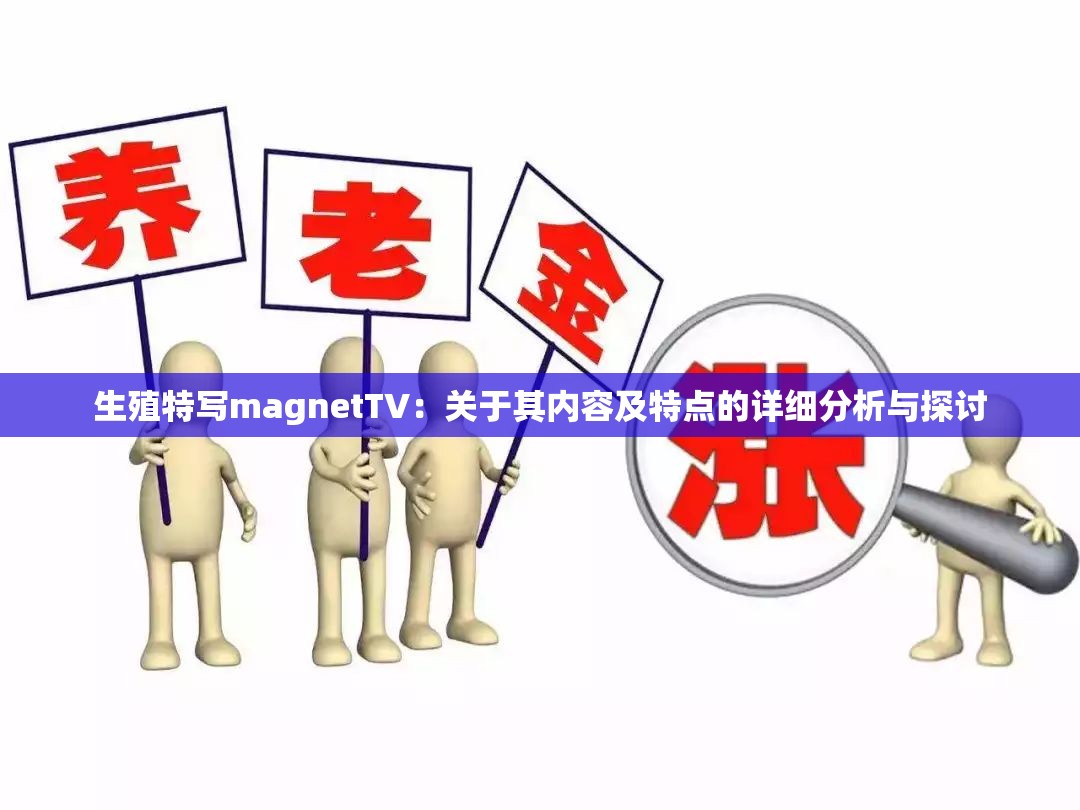 生殖特寫magnetTV：關于其內容及特點的詳細分析與探討