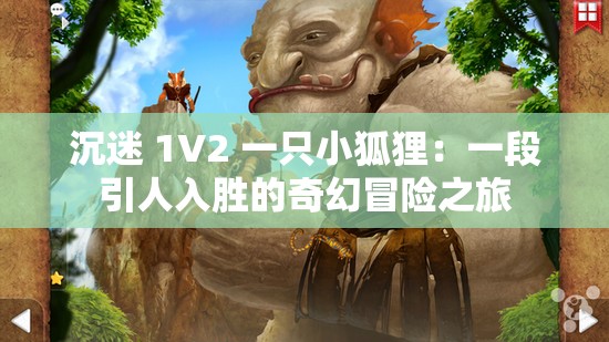 沉迷 1V2 一只小狐貍：一段引人入勝的奇幻冒險之旅