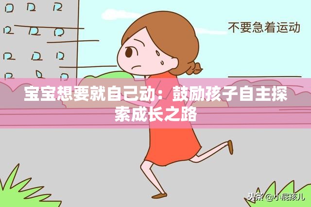 寶寶想要就自己動(dòng)：鼓勵(lì)孩子自主探索成長(zhǎng)之路