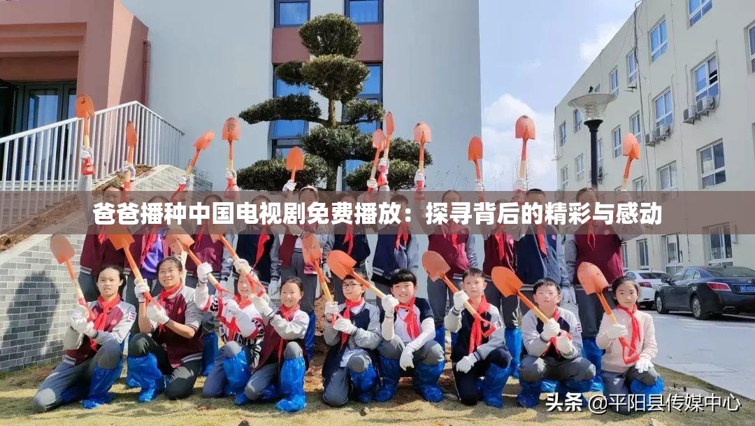 爸爸播種中國(guó)電視劇免費(fèi)播放：探尋背后的精彩與感動(dòng)