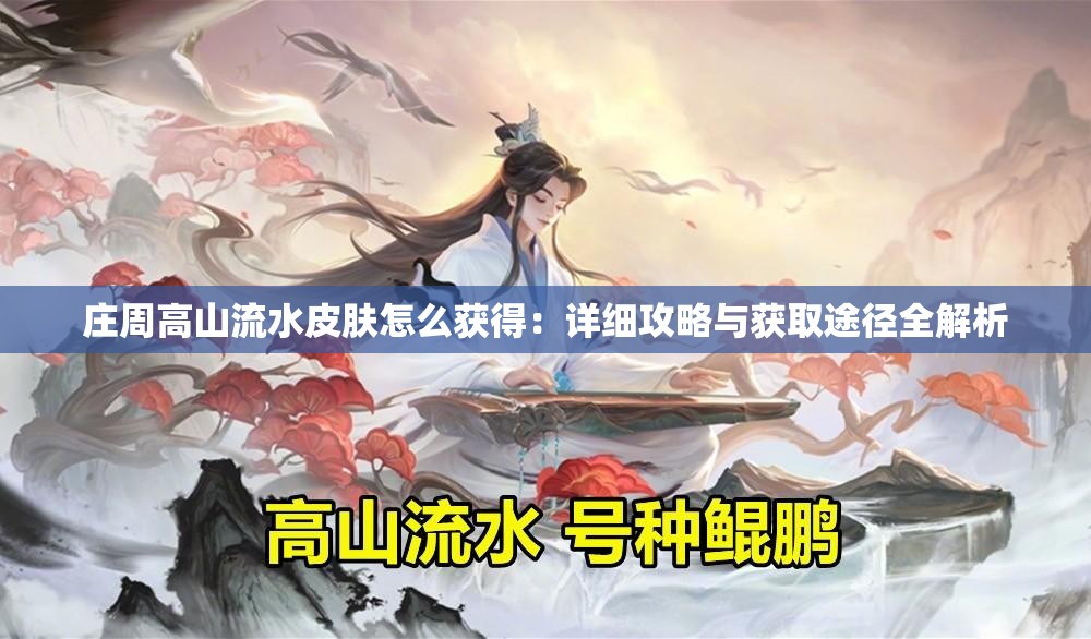 莊周高山流水皮膚怎么獲得：詳細攻略與獲取途徑全解析