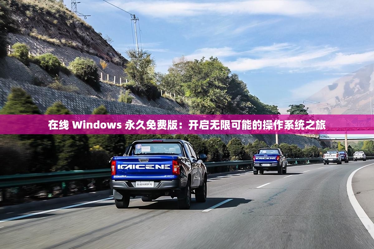 在線 Windows 永久免費(fèi)版：開啟無限可能的操作系統(tǒng)之旅