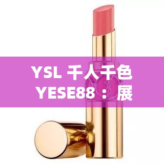 YSL 千人千色 YESE88 ：展現(xiàn)獨(dú)特魅力的時尚密碼
