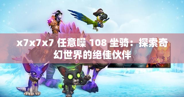 x7x7x7 任意噪 108 坐騎：探索奇幻世界的絕佳伙伴
