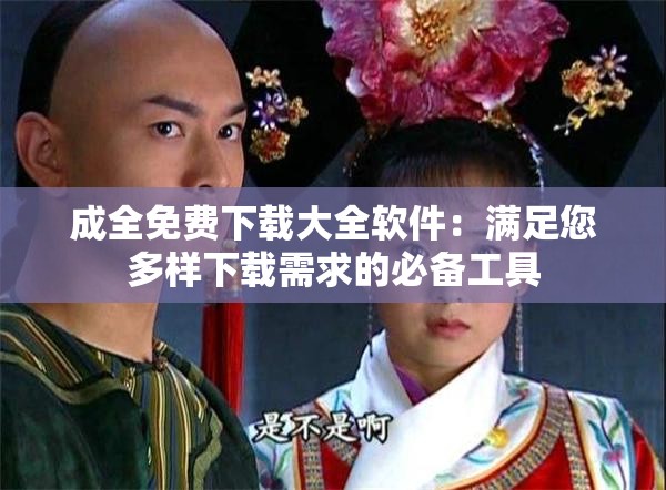 成全免費(fèi)下載大全軟件：滿足您多樣下載需求的必備工具